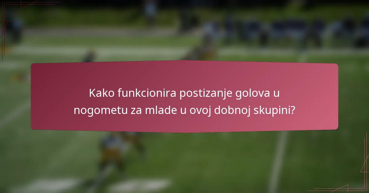 Kako funkcionira postizanje golova u nogometu za mlade u ovoj dobnoj skupini?