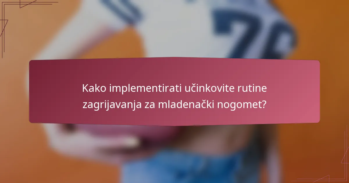 Kako implementirati učinkovite rutine zagrijavanja za mladenački nogomet?