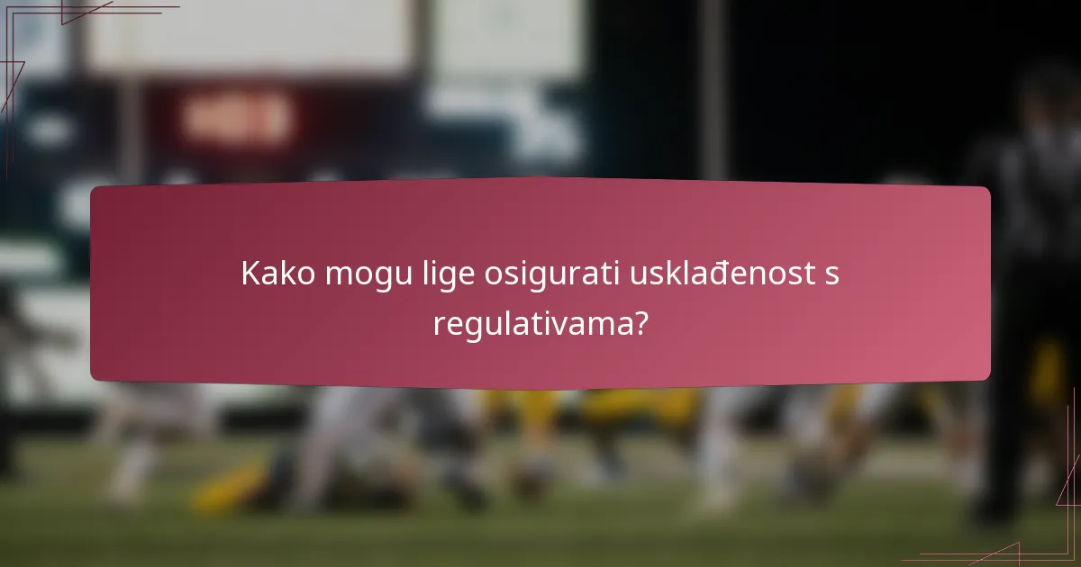 Kako mogu lige osigurati usklađenost s regulativama?