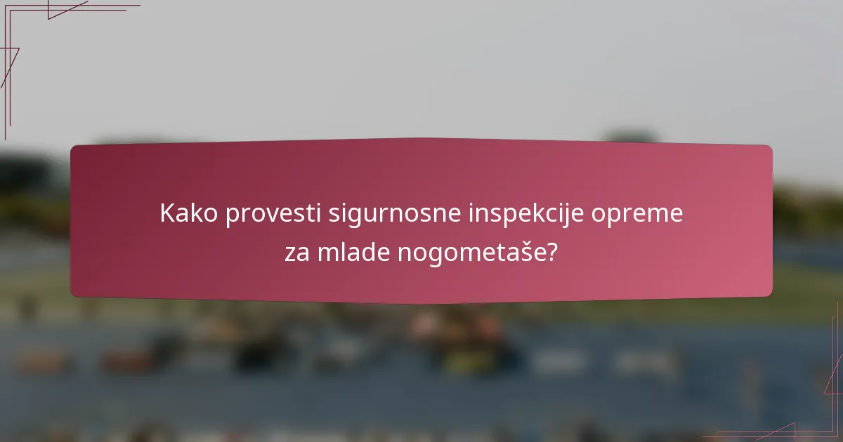 Kako provesti sigurnosne inspekcije opreme za mlade nogometaše?