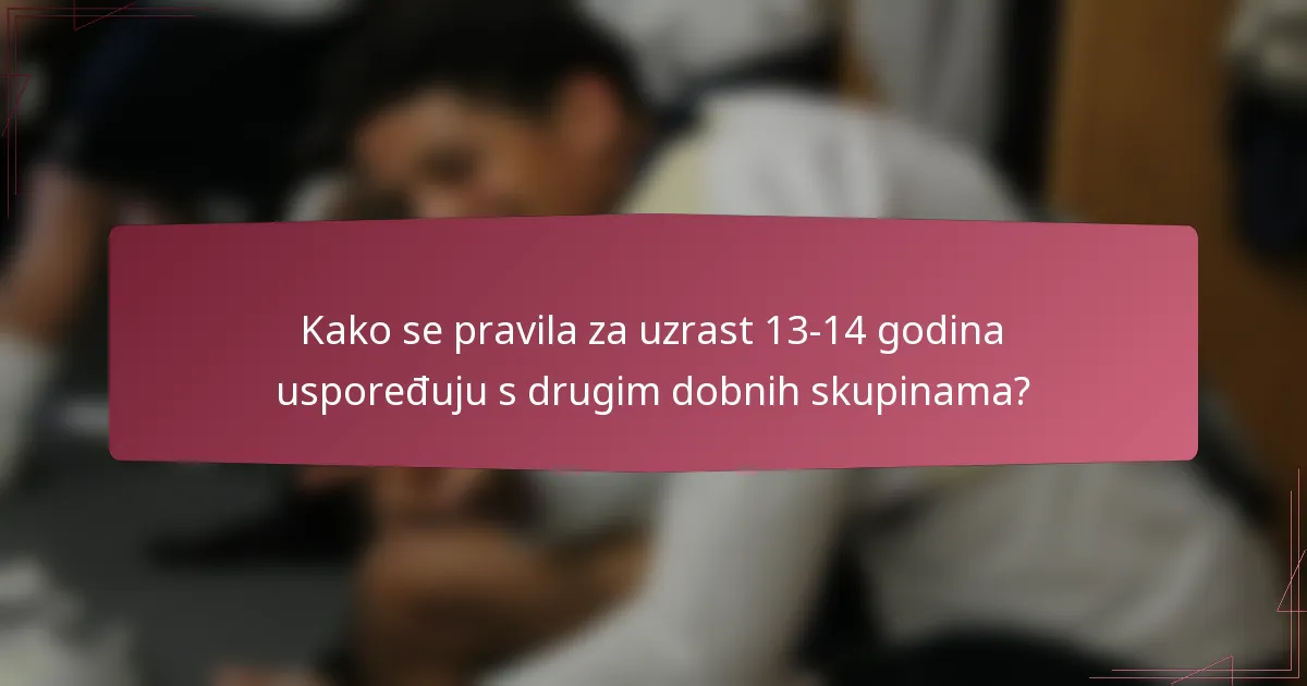 Kako se pravila za uzrast 13-14 godina uspoređuju s drugim dobnih skupinama?