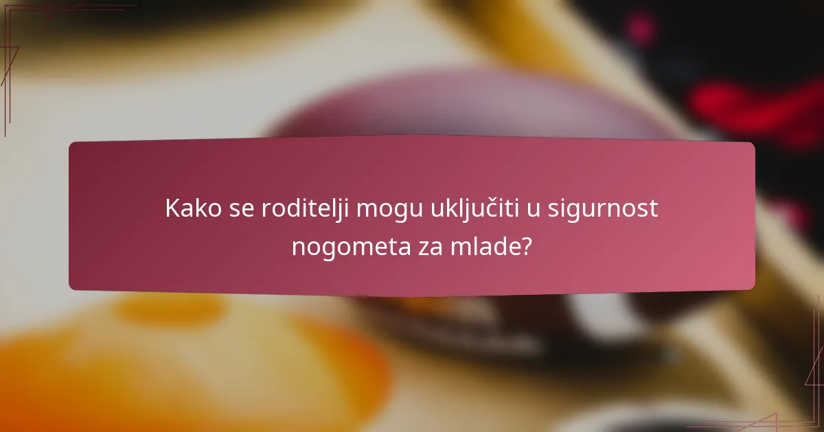 Kako se roditelji mogu uključiti u sigurnost nogometa za mlade?