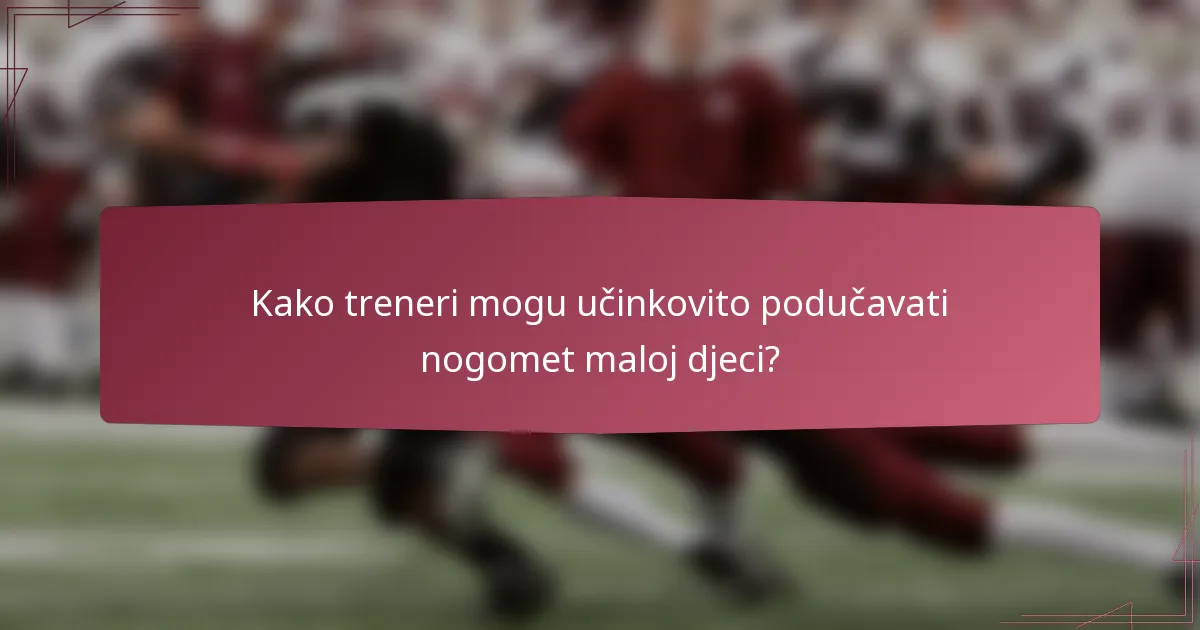 Kako treneri mogu učinkovito podučavati nogomet maloj djeci?