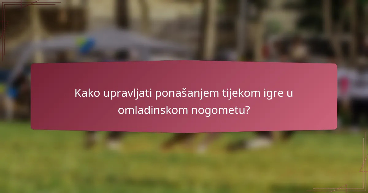 Kako upravljati ponašanjem tijekom igre u omladinskom nogometu?