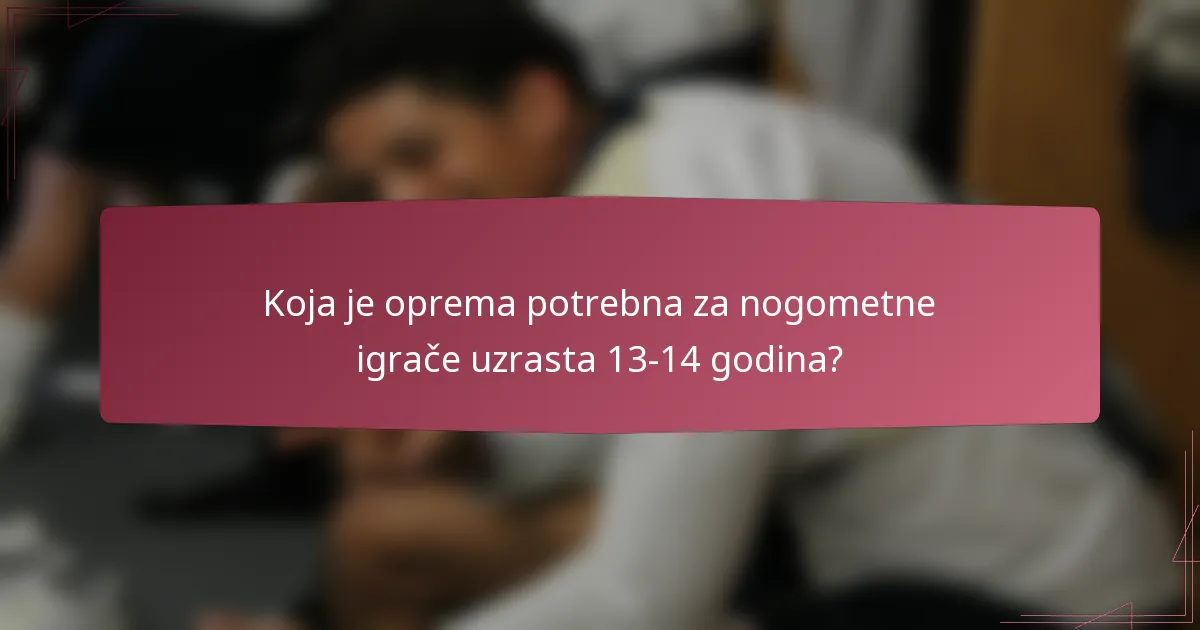 Koja je oprema potrebna za nogometne igrače uzrasta 13-14 godina?