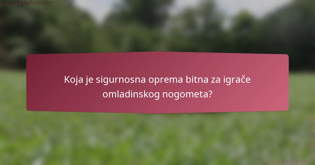 Koja je sigurnosna oprema bitna za igrače omladinskog nogometa?