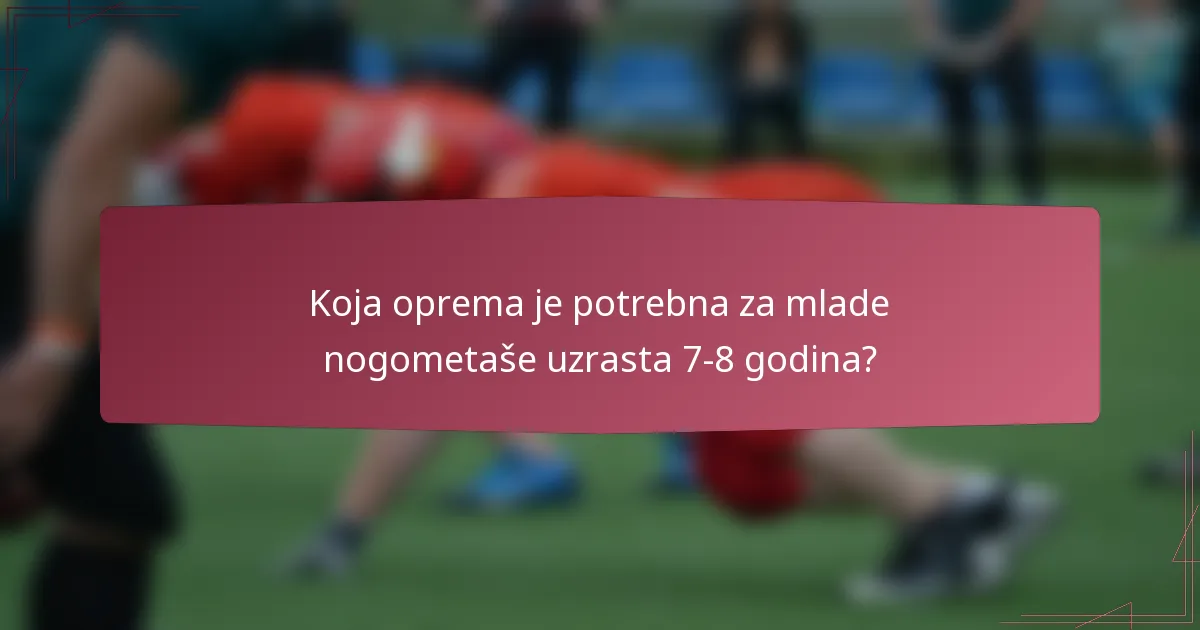 Koja oprema je potrebna za mlade nogometaše uzrasta 7-8 godina?