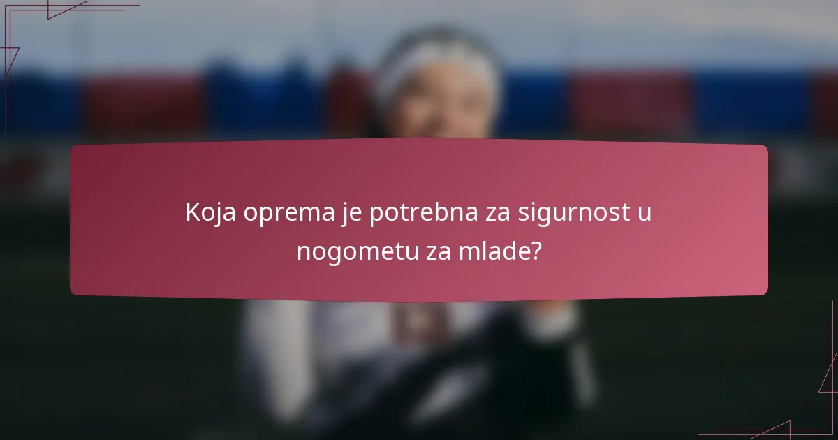 Koja oprema je potrebna za sigurnost u nogometu za mlade?
