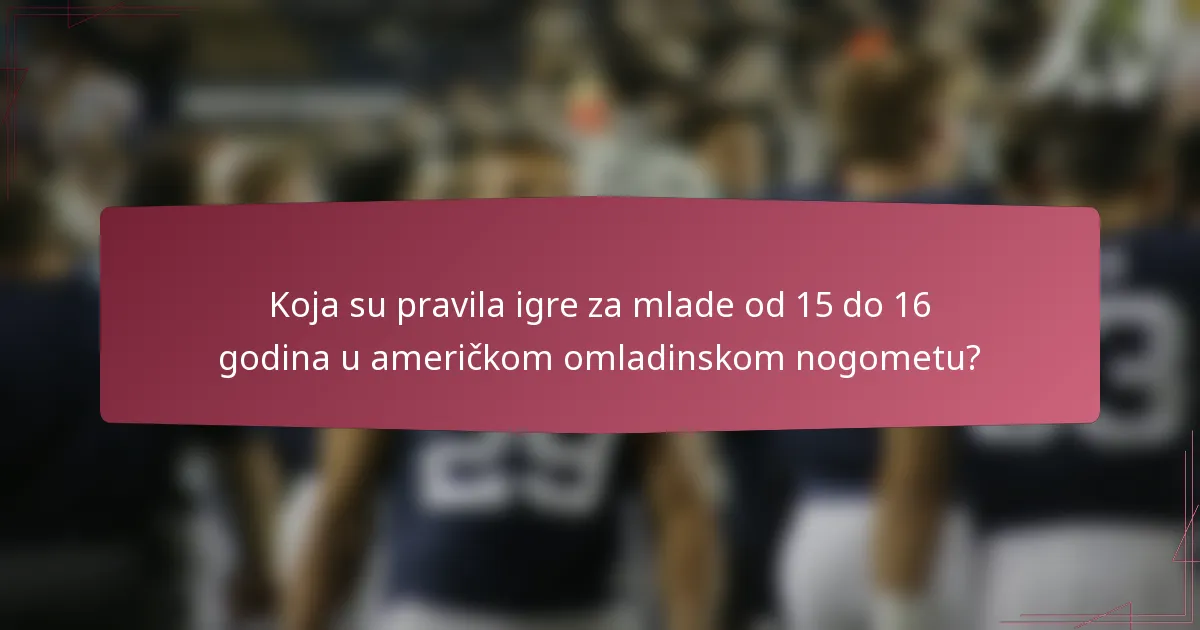 Koja su pravila igre za mlade od 15 do 16 godina u američkom omladinskom nogometu?