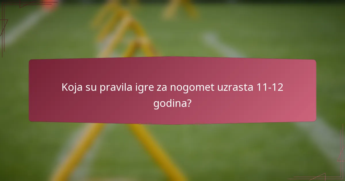 Koja su pravila igre za nogomet uzrasta 11-12 godina?