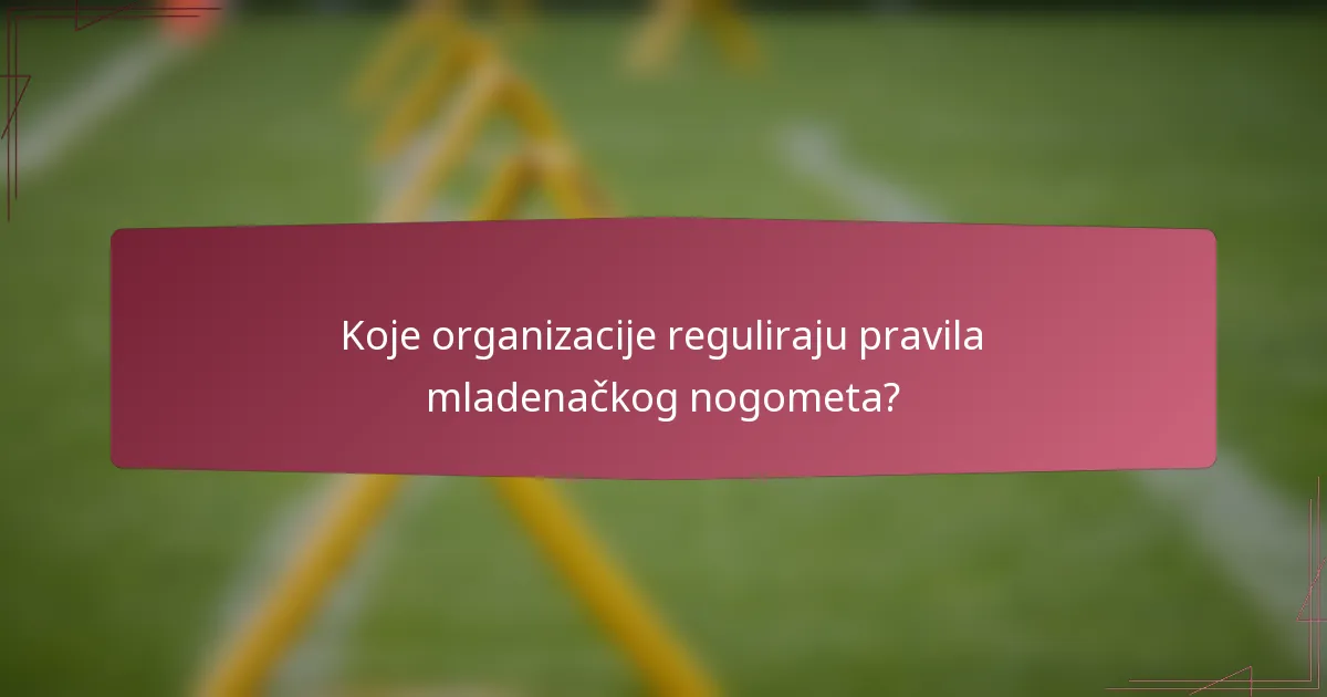 Koje organizacije reguliraju pravila mladenačkog nogometa?