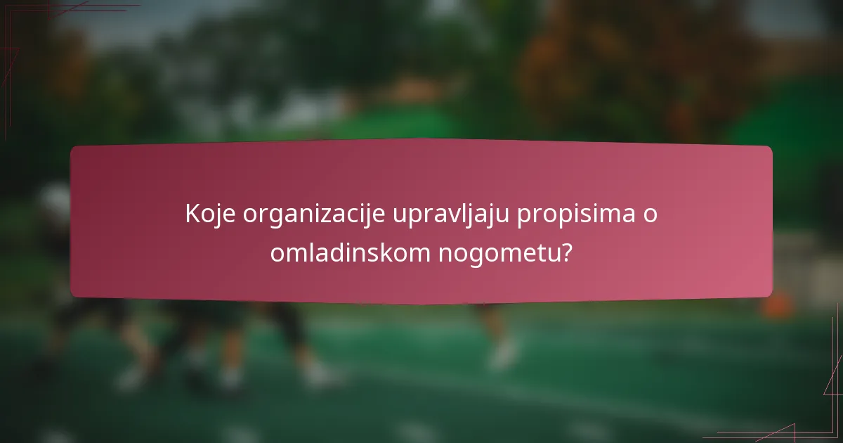 Koje organizacije upravljaju propisima o omladinskom nogometu?