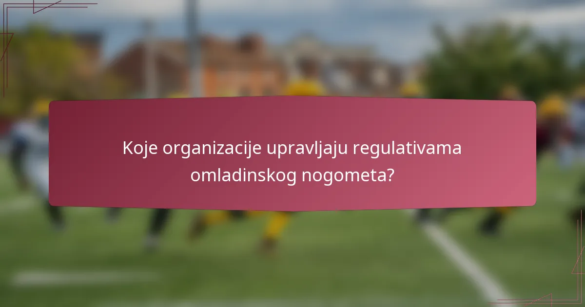 Koje organizacije upravljaju regulativama omladinskog nogometa?