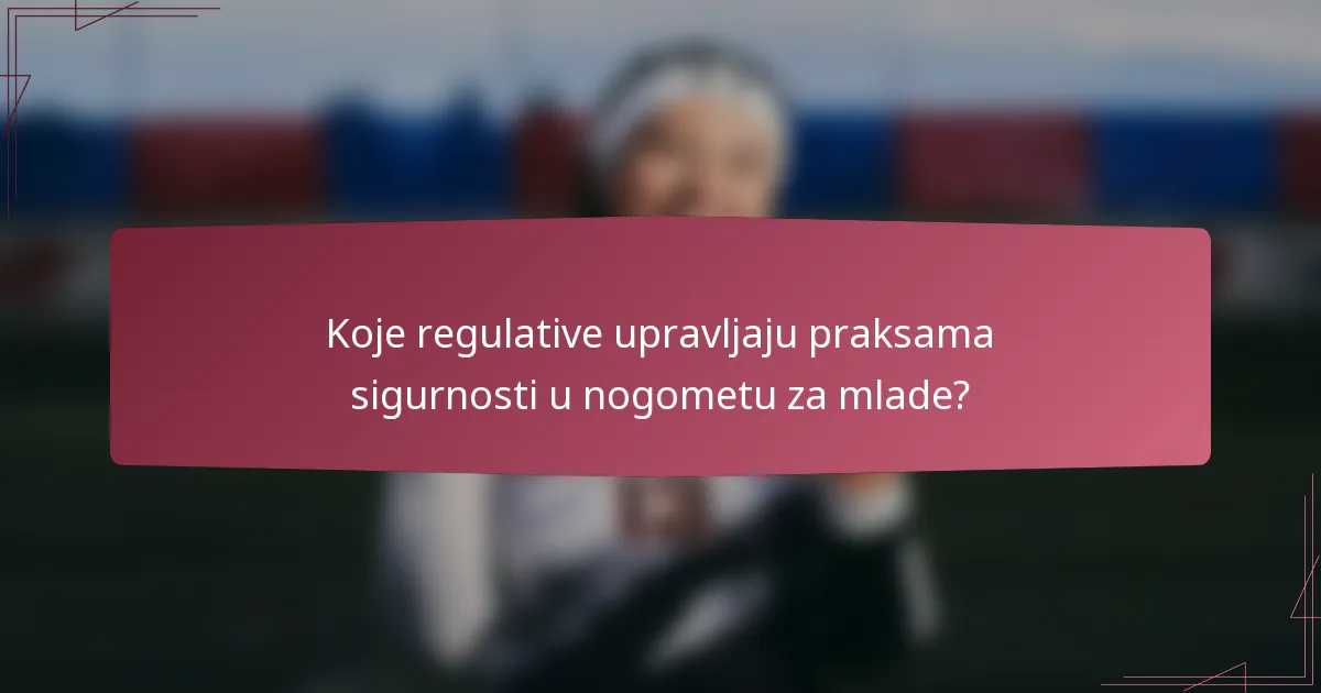 Koje regulative upravljaju praksama sigurnosti u nogometu za mlade?