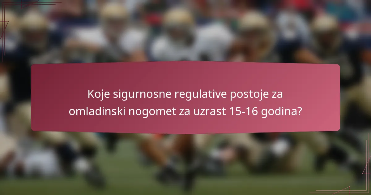 Koje sigurnosne regulative postoje za omladinski nogomet za uzrast 15-16 godina?