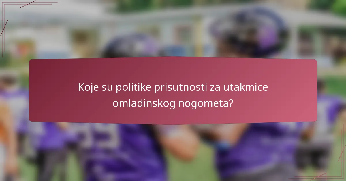 Koje su politike prisutnosti za utakmice omladinskog nogometa?