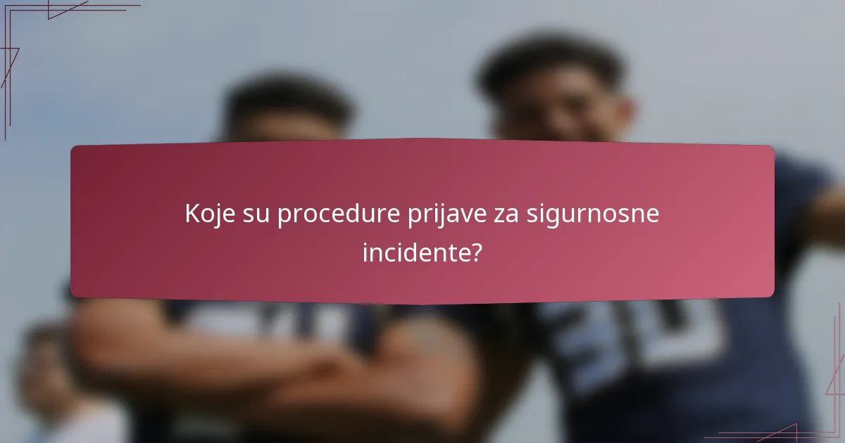 Koje su procedure prijave za sigurnosne incidente?