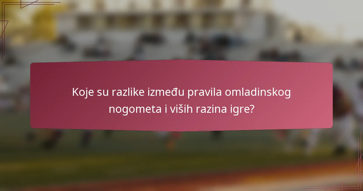 Koje su razlike između pravila omladinskog nogometa i viših razina igre?