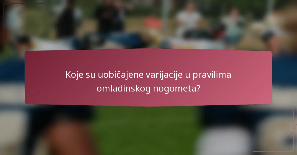 Koje su uobičajene varijacije u pravilima omladinskog nogometa?