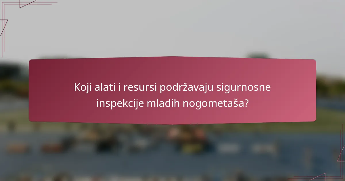Koji alati i resursi podržavaju sigurnosne inspekcije mladih nogometaša?